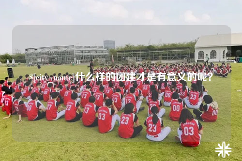 郴州什么样的团建才是有意义的呢？