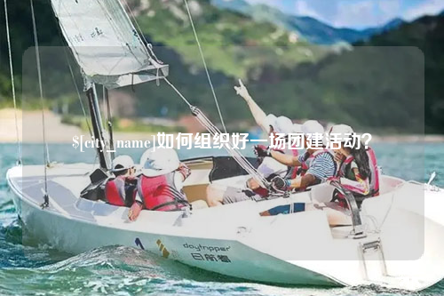 郴州如何组织好一场团建活动？