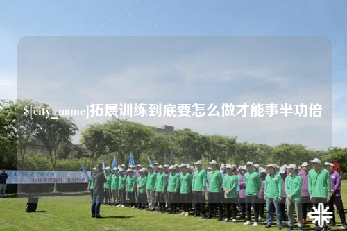 郴州拓展训练到底要怎么做才能事半功倍