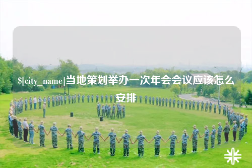 郴州当地策划举办一次年会会议应该怎么安排