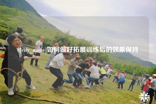 郴州如何做好拓展训练后的效果保持